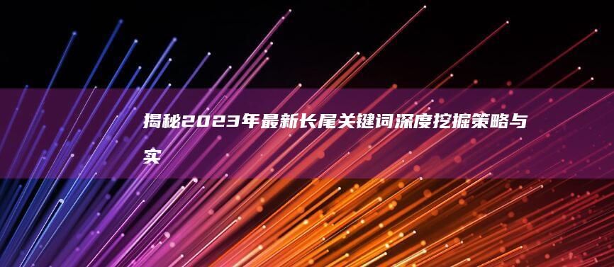 揭秘2023年最新长尾关键词深度挖掘策略与实战指南