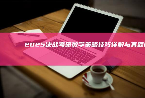 2025决战考研数学：策略技巧详解与真题解析